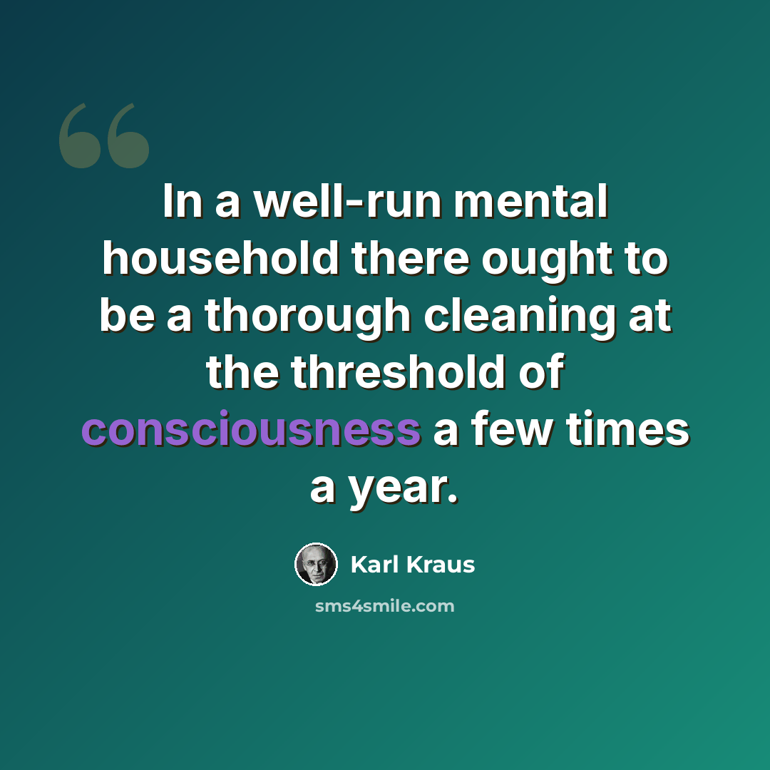 “In a well-run mental household there ought to be a thorough cleaning at the threshold of consciousness a few times a year.” quote by Karl Kraus