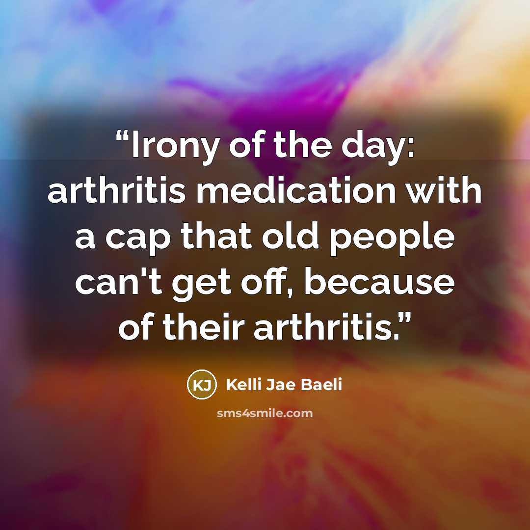 “Irony of the day: arthritis medication with a cap that old people can't get off, because of their arthritis.” quote by Kelli Jae Baeli