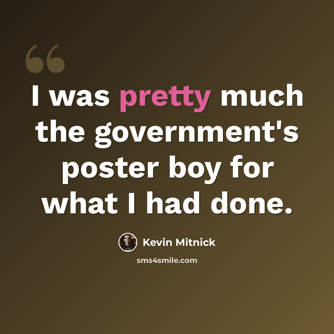 “I was pretty much the government's poster boy for what I had done.” quote by Kevin Mitnick