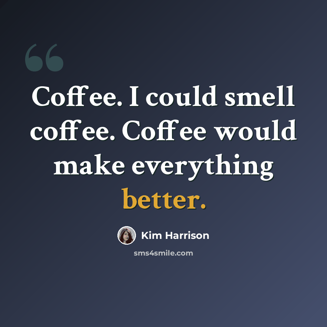 “Coffee. I could smell coffee. Coffee would make everything better.” quote by Kim Harrison