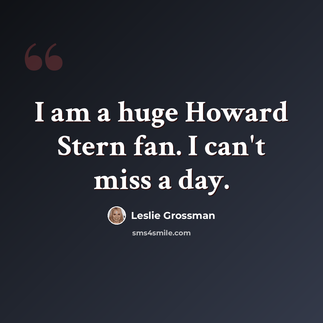 “I am a huge Howard Stern fan. I can't miss a day.” quote by Leslie Grossman