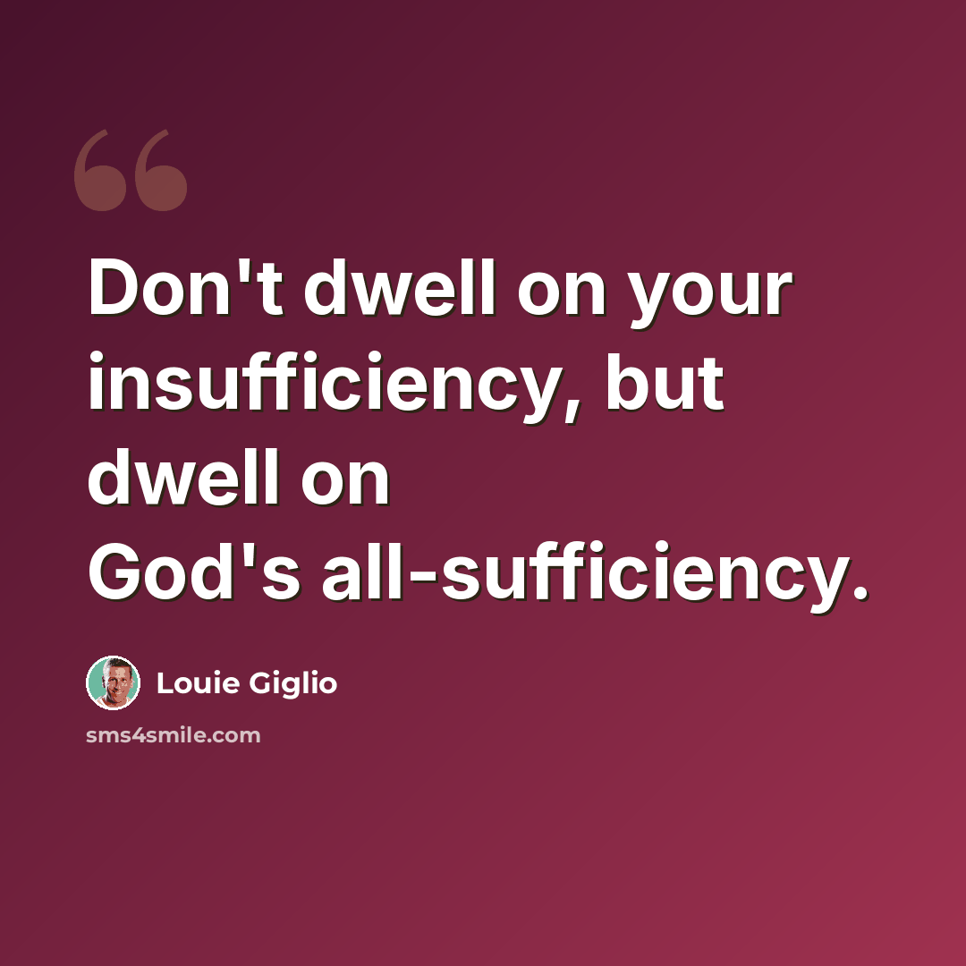 “Don't dwell on your insufficiency, but dwell on God's all-sufficiency.” quote by Louie Giglio