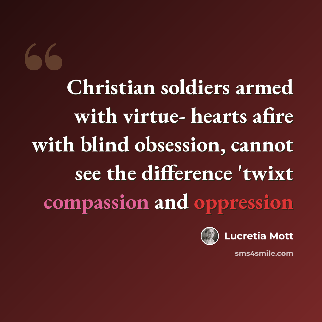 “Christian soldiers armed with virtue- hearts afire with blind obsession, cannot see the difference 'twixt compassion and oppression” quote by Lucretia Mott