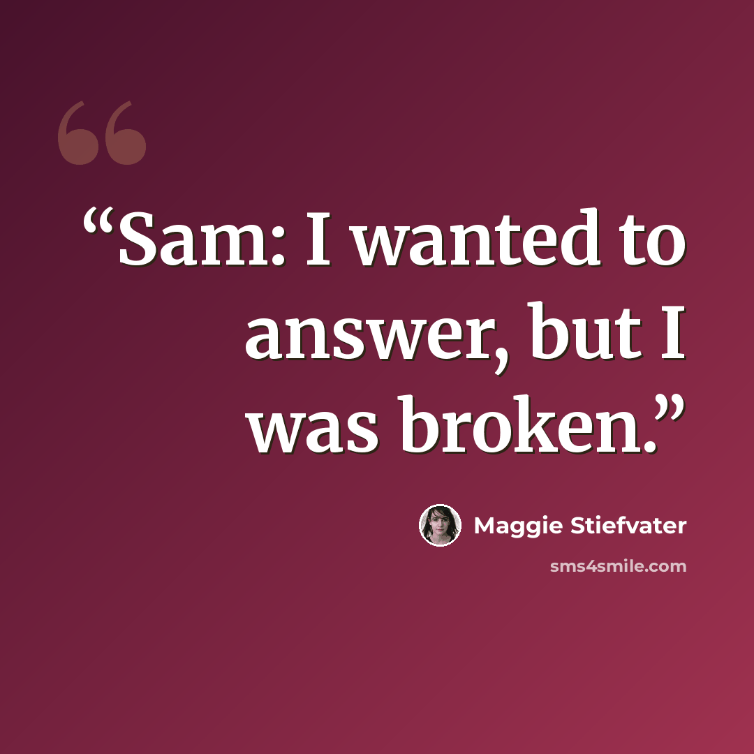 “Sam: I wanted to answer, but I was broken.” quote by Maggie Stiefvater