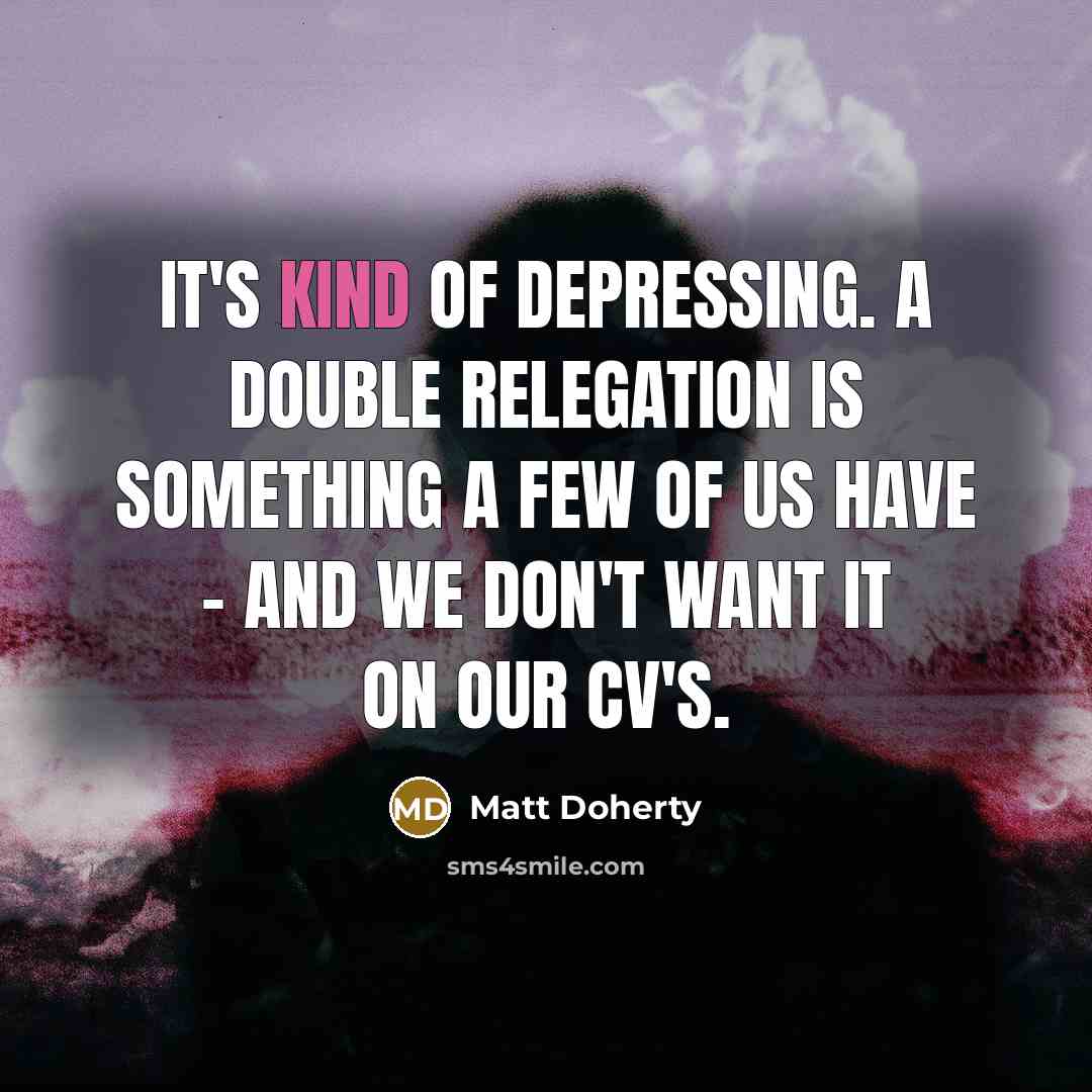 “It's kind of depressing. A double relegation is something a few of us have - and we don't want it on our CV's.” quote by Matt Doherty