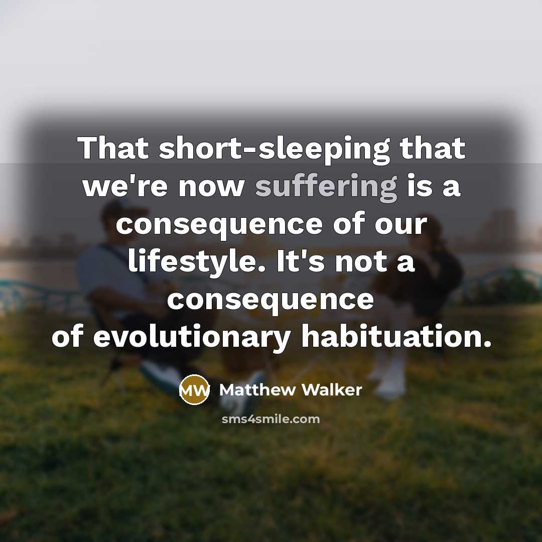 “That short-sleeping that we're now suffering is a consequence of our lifestyle. It's not a consequence of evolutionary habituation.” quote by Matthew Walker