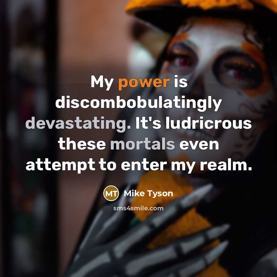 “My power is discombobulatingly devastating. It's ludricrous these mortals even attempt to enter my realm.” quote by Mike Tyson