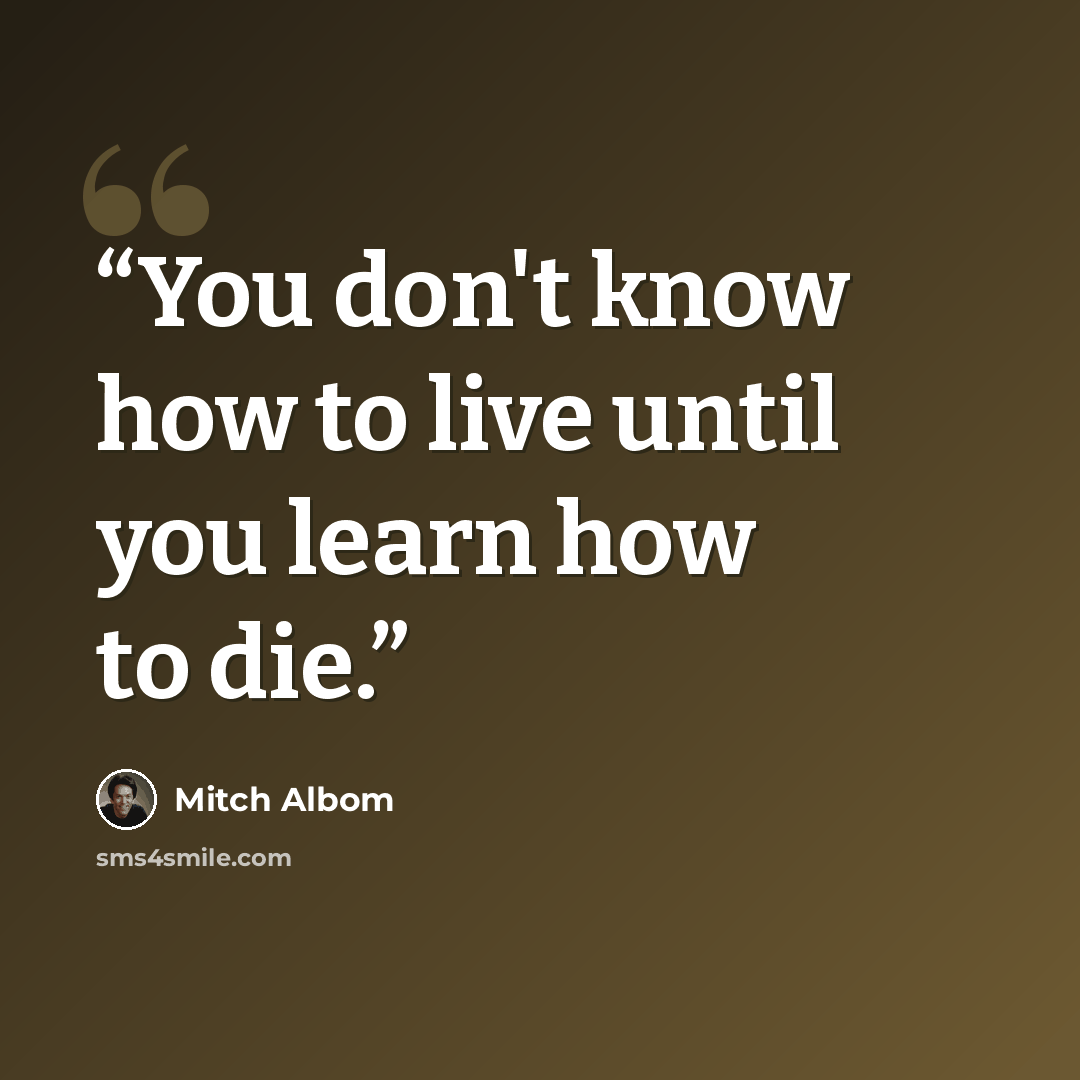 “You don't know how to live until you learn how to die.” quote by Mitch Albom
