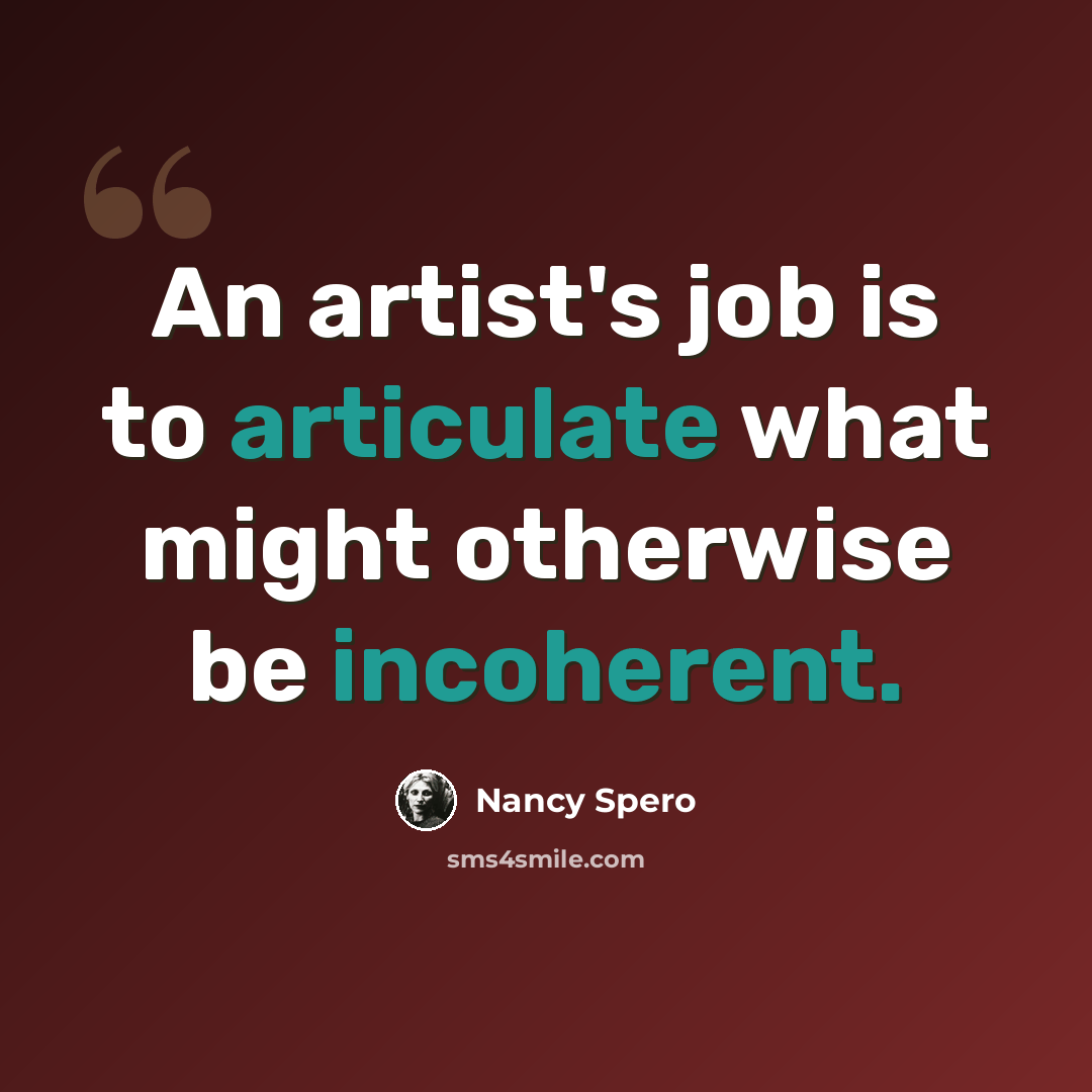 “An artist's job is to articulate what might otherwise be incoherent.” quote by Nancy Spero