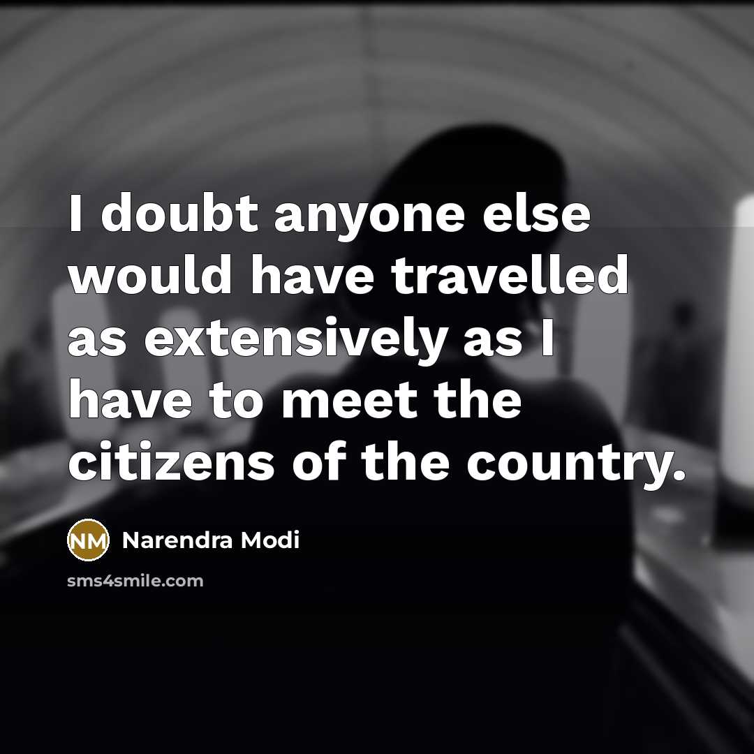 “I doubt anyone else would have travelled as extensively as I have to meet the citizens of the country.” quote by Narendra Modi