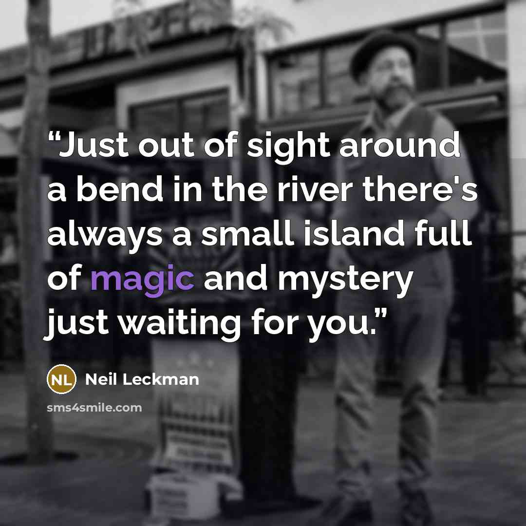 “Just out of sight around a bend in the river there's always a small island full of magic and mystery just waiting for you.” quote by Neil Leckman