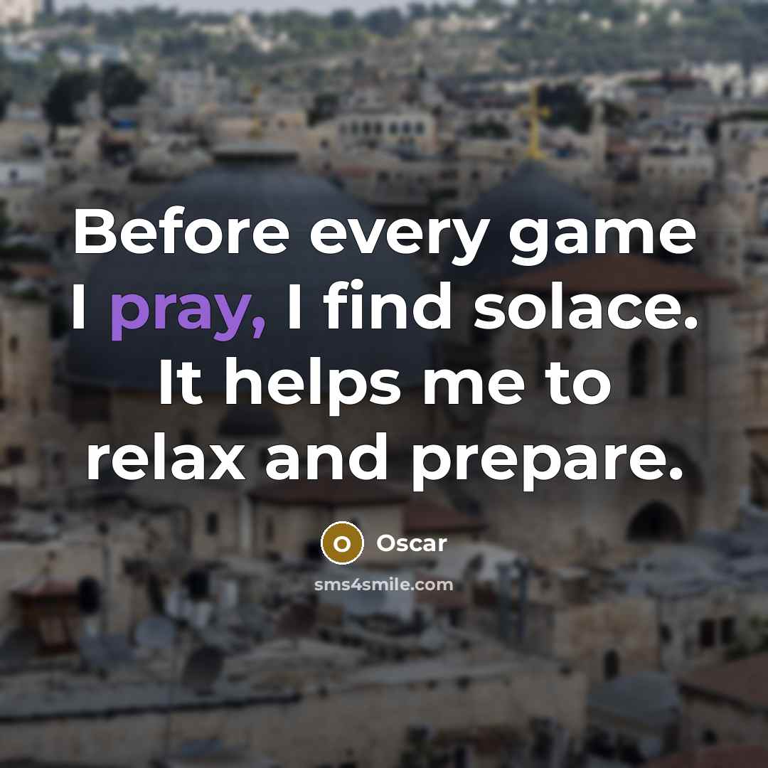 “Before every game I pray, I find solace. It helps me to relax and prepare.” quote by Oscar