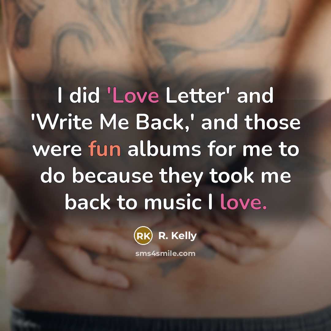 “I did 'Love Letter' and 'Write Me Back,' and those were fun albums for me to do because they took me back to music I love.” quote by R. Kelly