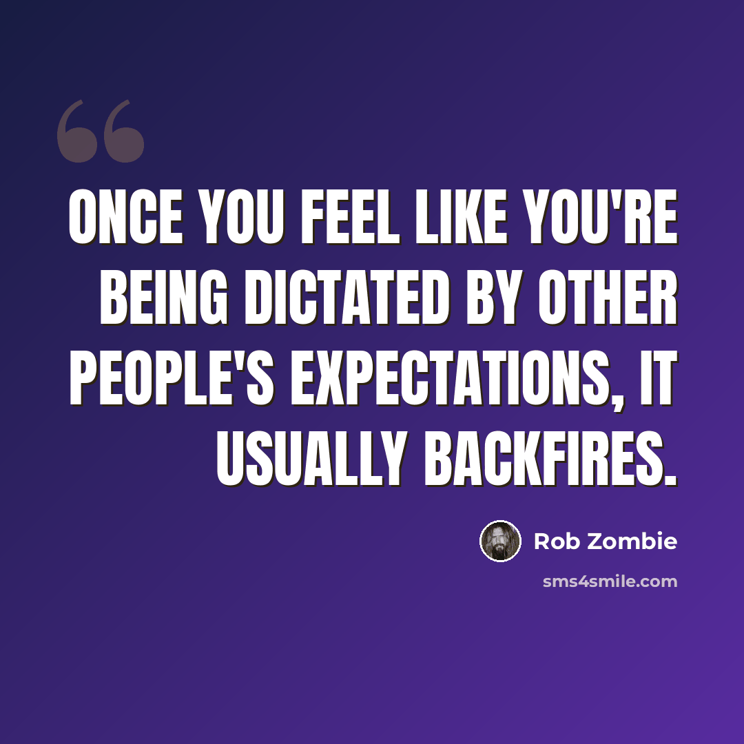 “Once you feel like you're being dictated by other people's expectations, it usually backfires.” quote by Rob Zombie
