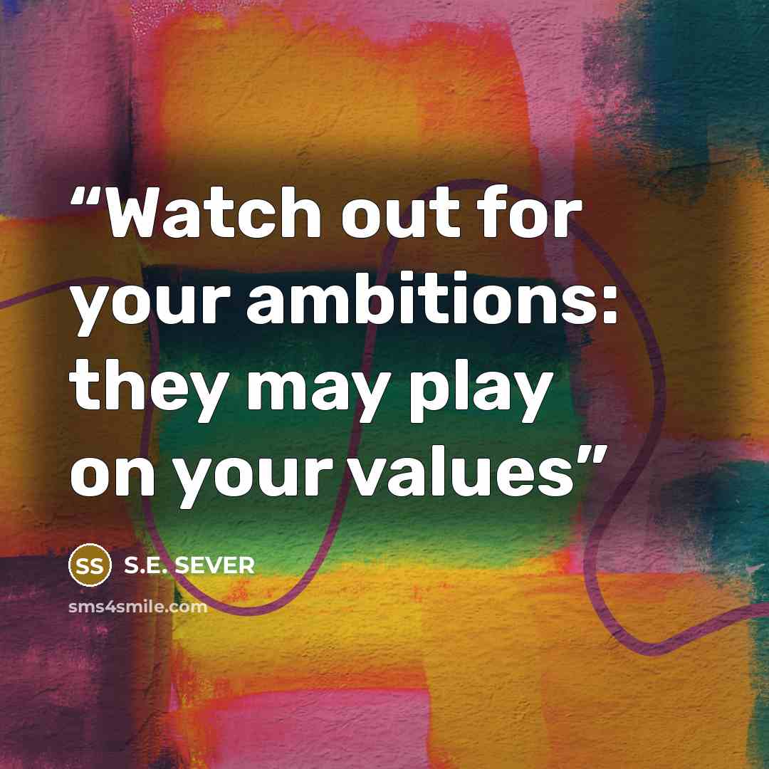 “Watch out for your ambitions: they may play on your values” quote by S.E. SEVER