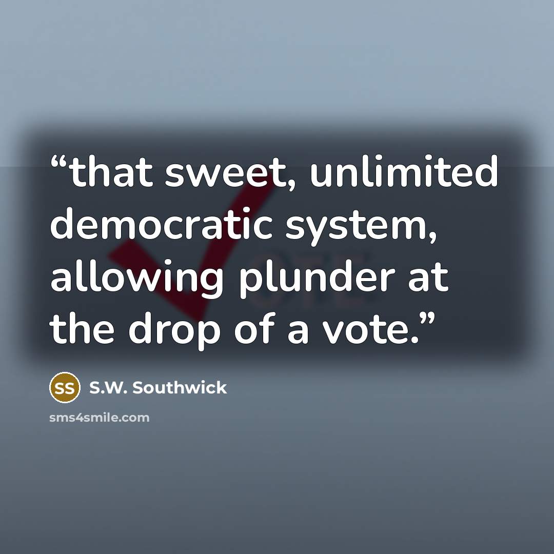 “that sweet, unlimited democratic system, allowing plunder at the drop of a vote.” quote by S.W. Southwick