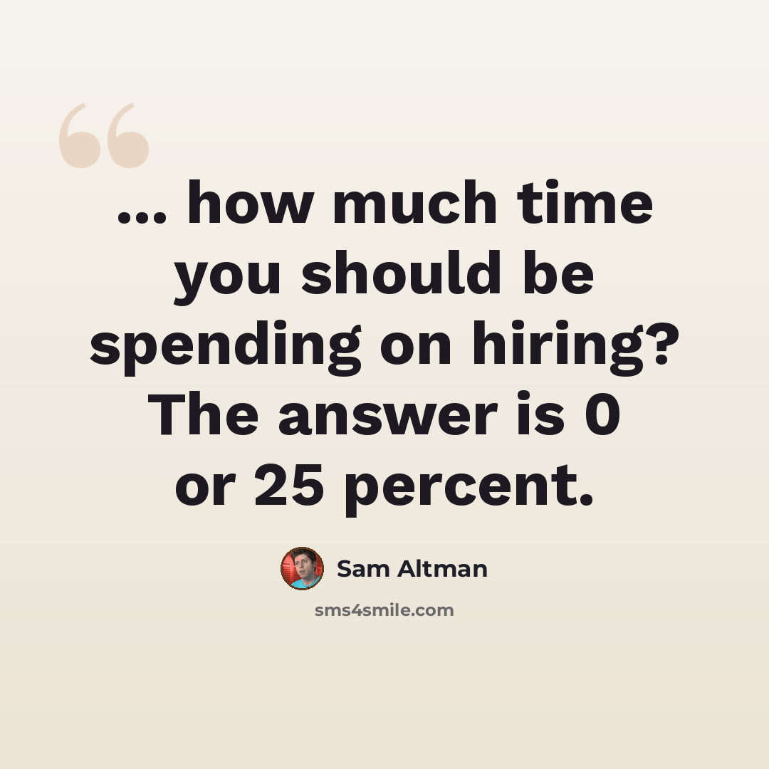 “... how much time you should be spending on hiring? The answer is 0 or 25 percent.” quote by Sam Altman