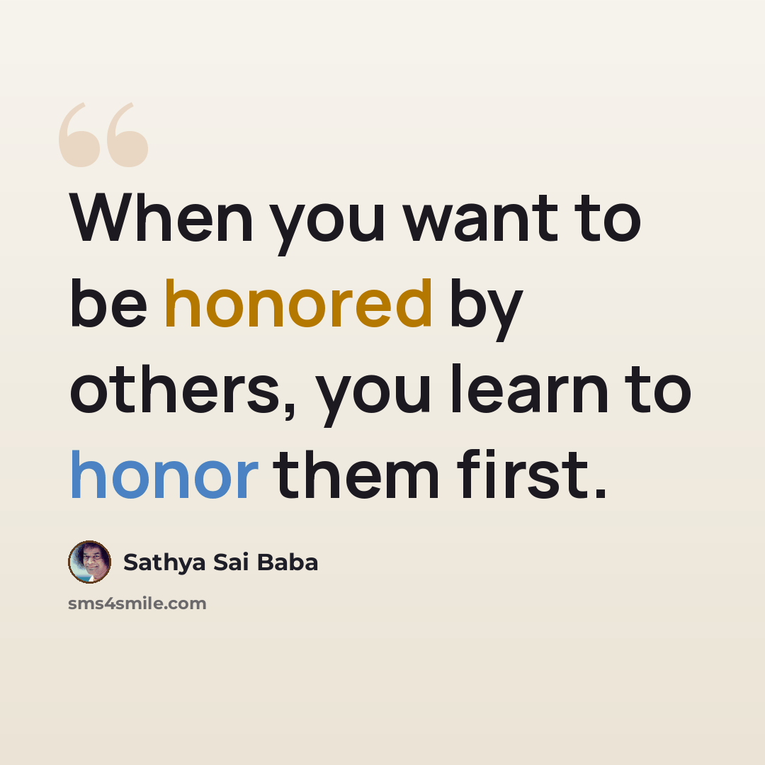 “When you want to be honored by others, you learn to honor them first.” quote by Sathya Sai Baba