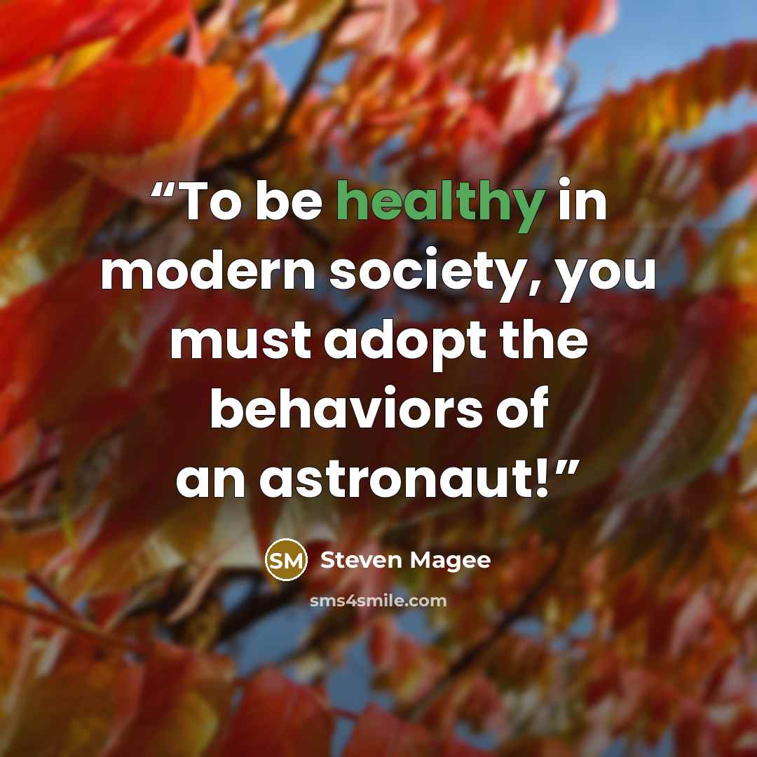 “To be healthy in modern society, you must adopt the behaviors of an astronaut!” quote by Steven Magee