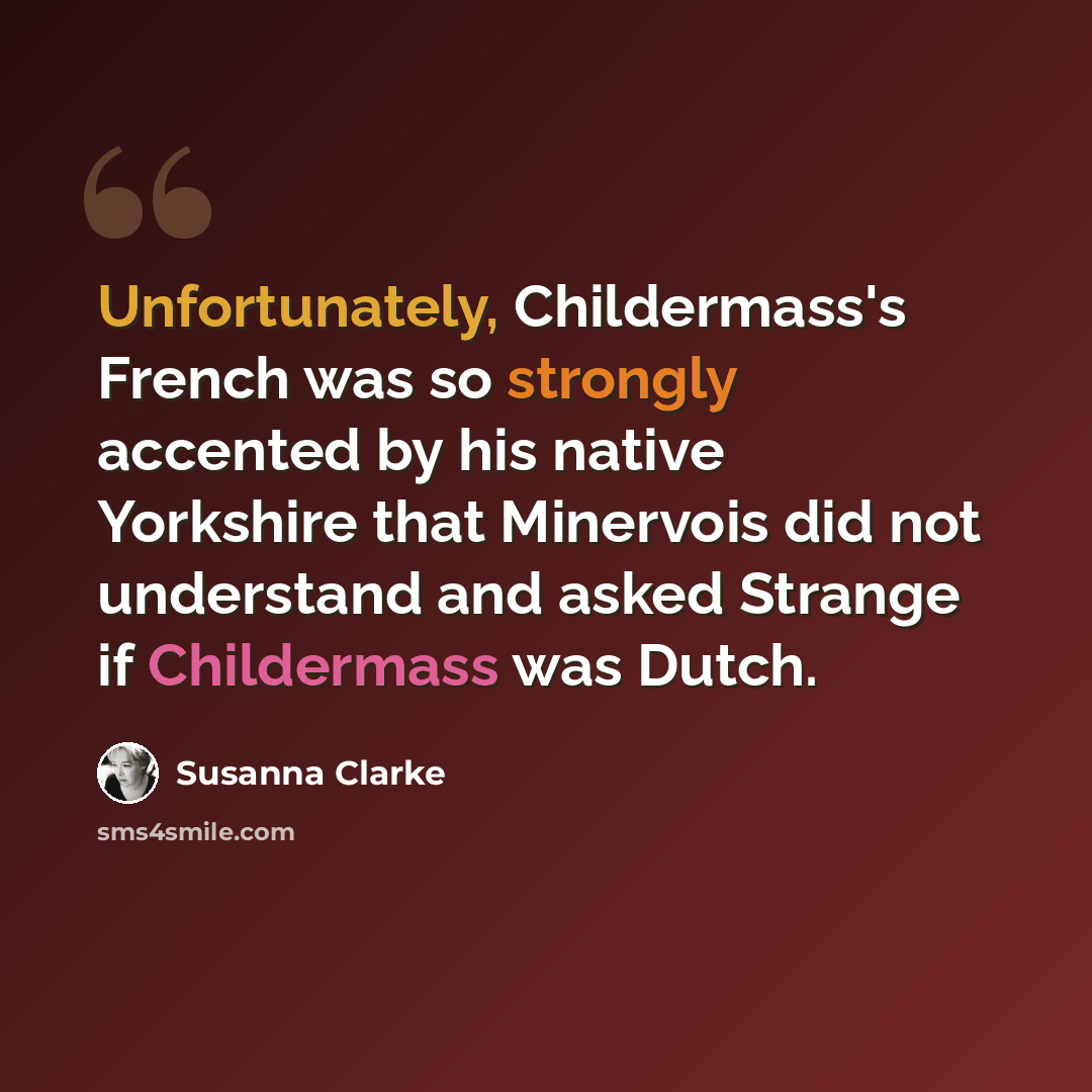 “Unfortunately, Childermass's French was so strongly accented by his native Yorkshire that Minervois did not understand and asked Strange if Childermass was Dutch.” quote by Susanna Clarke