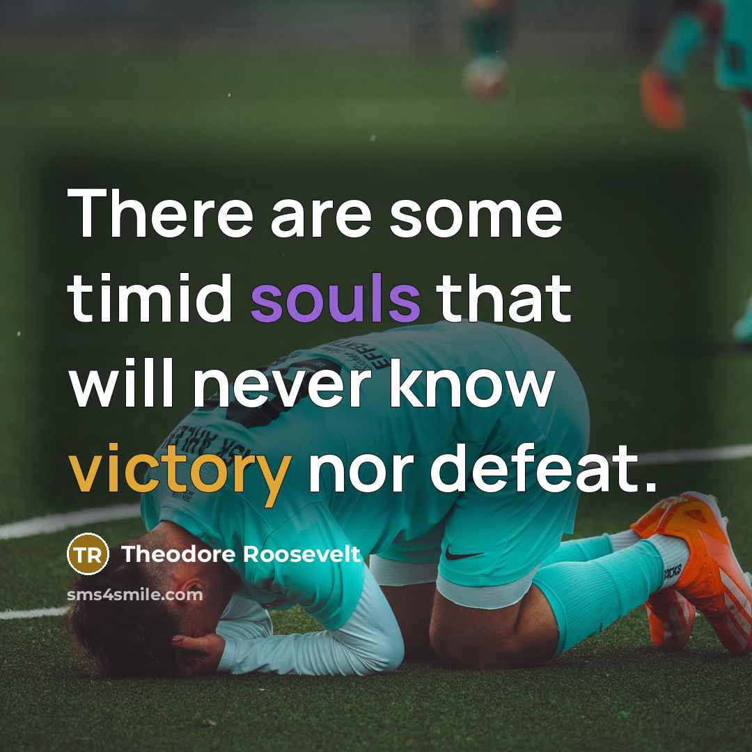 “There are some timid souls that will never know victory nor defeat.” quote by Theodore Roosevelt