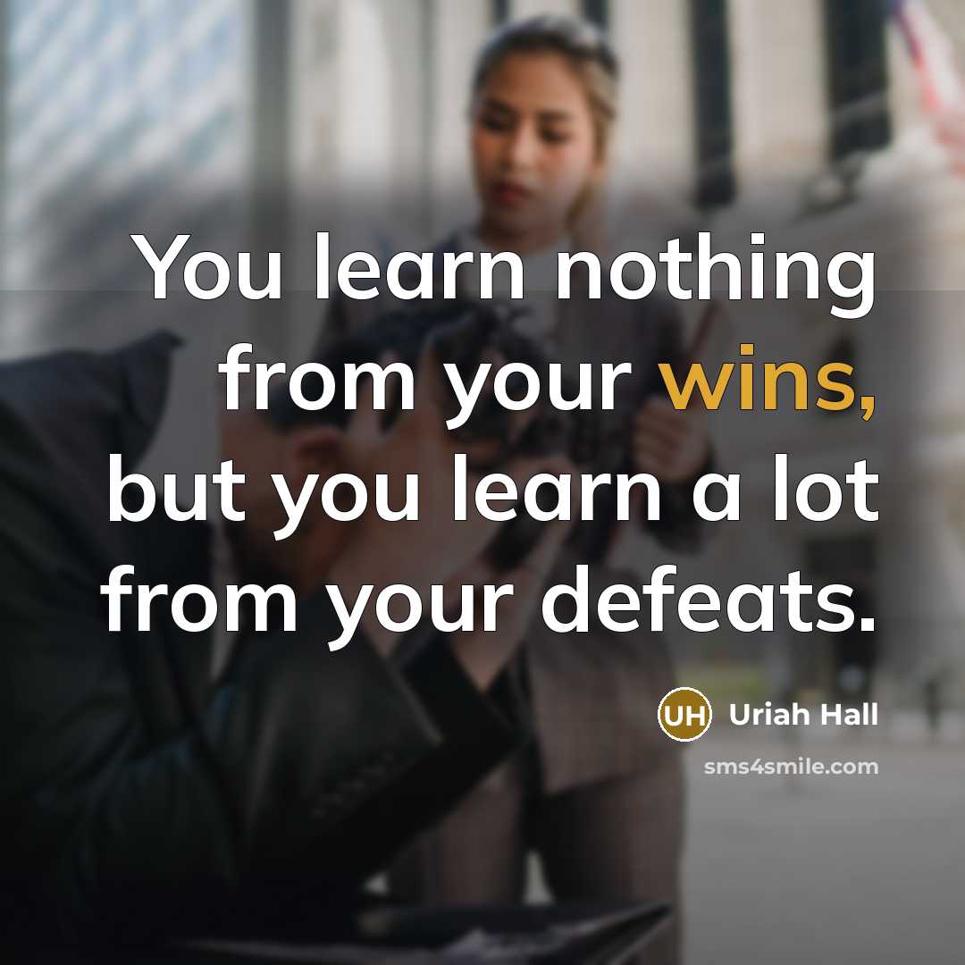 “You learn nothing from your wins, but you learn a lot from your defeats.” quote by Uriah Hall