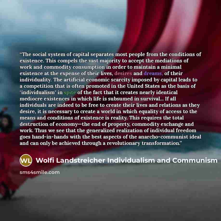 “The social system of capital separates most people from the conditions of existence. This compels the vast majority to accept the mediations of work and commodity consumption in order to maintain a minimal existence at the expense of their lives, desires and dreams, of their individuality. The…” quote by Wolfi Landstreicher Individualism and Communism