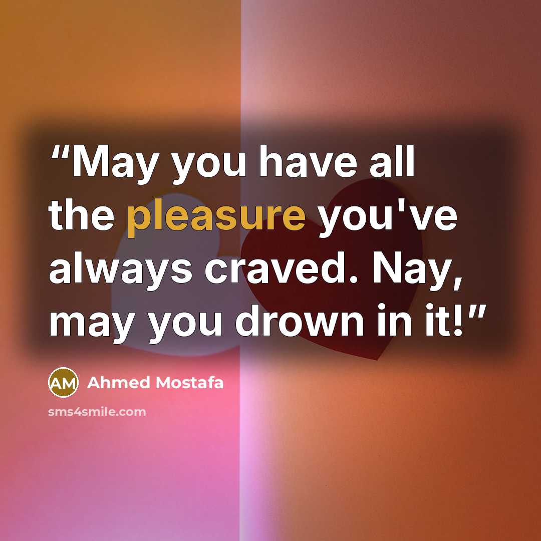“May you have all the pleasure you've always craved. Nay, may you drown in it!” quote by Ahmed Mostafa