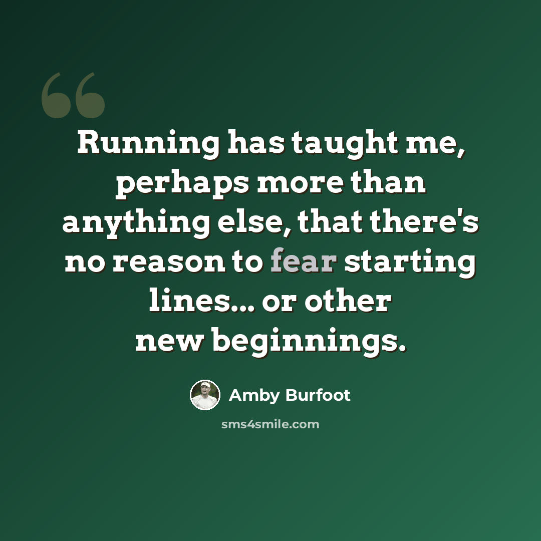 “Running has taught me, perhaps more than anything else, that there's no reason to fear starting lines... or other new beginnings.” quote by Amby Burfoot