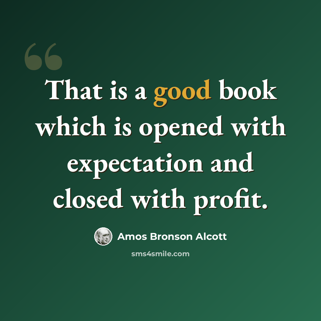 “That is a good book which is opened with expectation and closed with profit.” quote by Amos Bronson Alcott