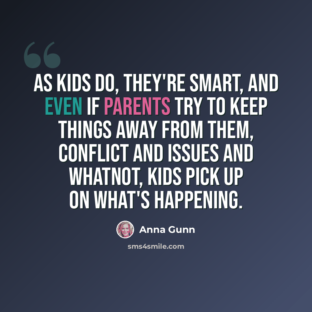“As kids do, they're smart, and even if parents try to keep things away from them, conflict and issues and whatnot, kids pick up on what's happening.” quote by Anna Gunn
