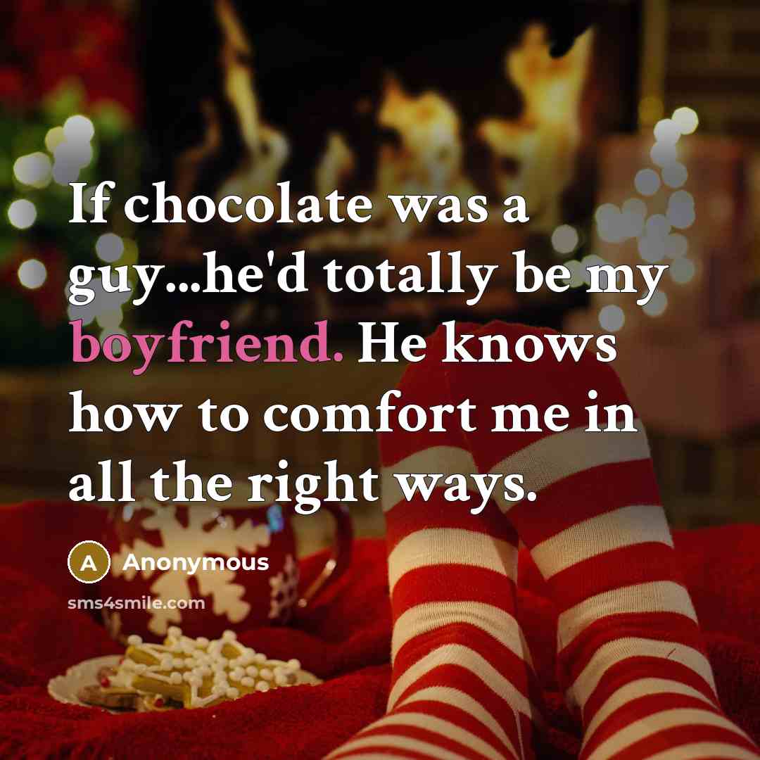 “If chocolate was a guy...he'd totally be my boyfriend. He knows how to comfort me in all the right ways.” quote by Anonymous