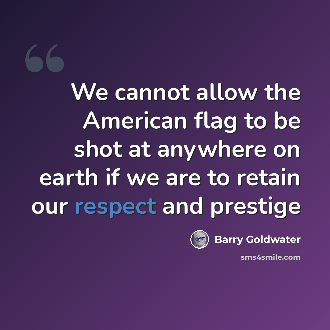 “We cannot allow the American flag to be shot at anywhere on earth if we are to retain our respect and prestige” quote by Barry Goldwater
