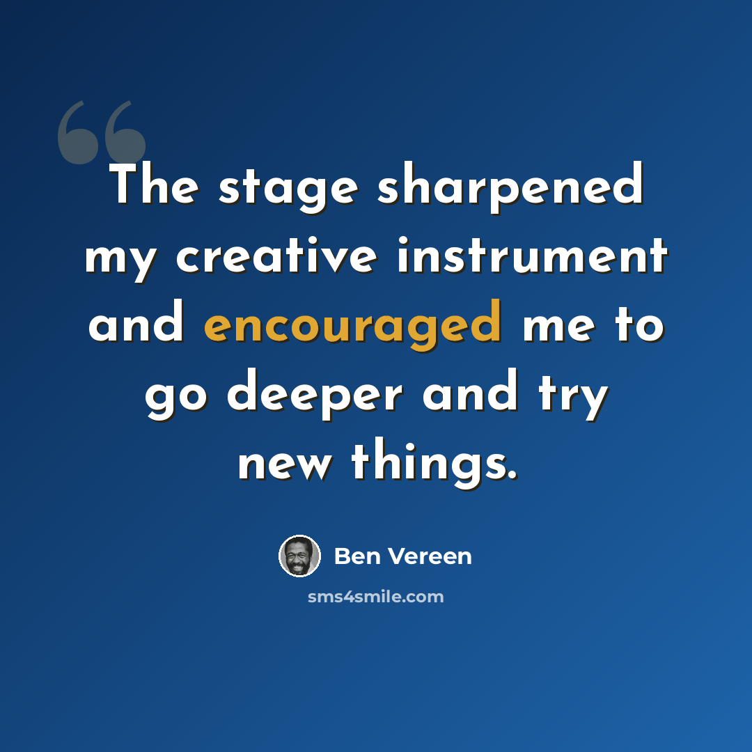 “The stage sharpened my creative instrument and encouraged me to go deeper and try new things.” quote by Ben Vereen