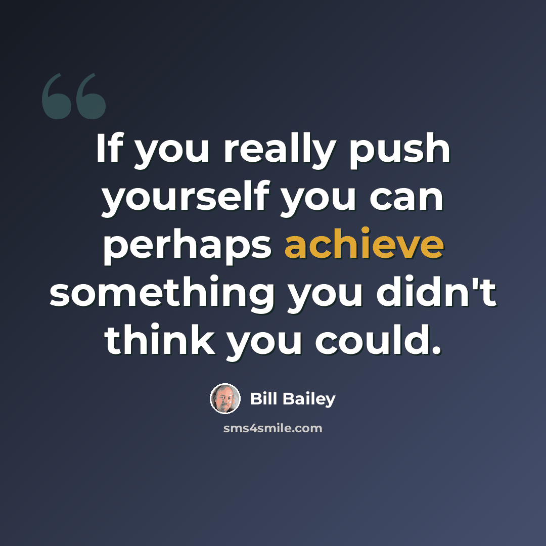 “If you really push yourself you can perhaps achieve something you didn't think you could.” quote by Bill Bailey