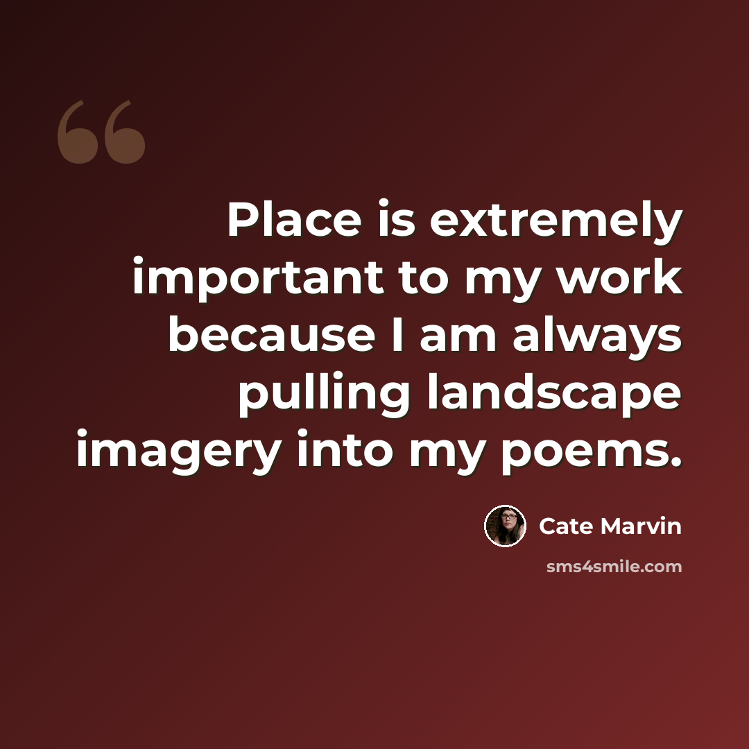 “Place is extremely important to my work because I am always pulling landscape imagery into my poems.” quote by Cate Marvin