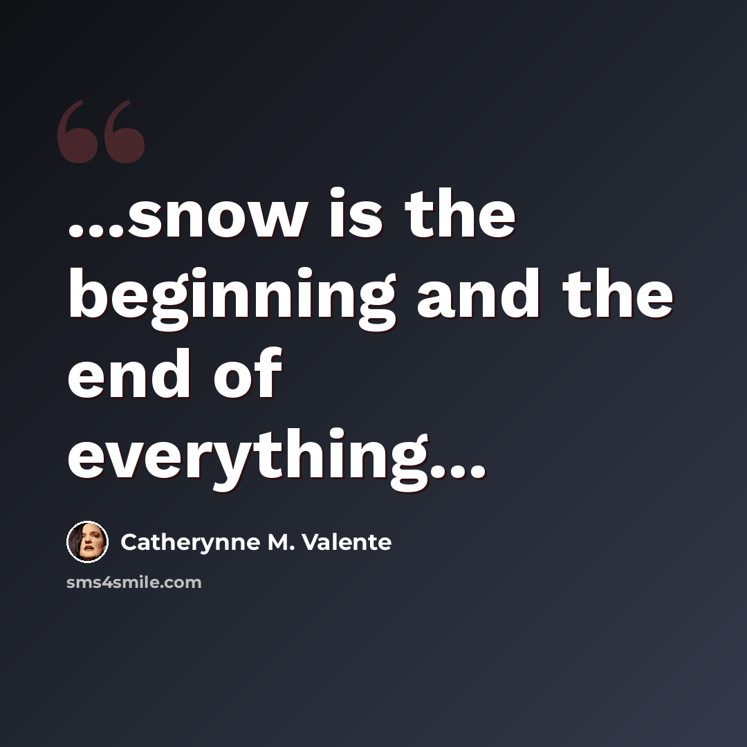 “...snow is the beginning and the end of everything...” quote by Catherynne M. Valente