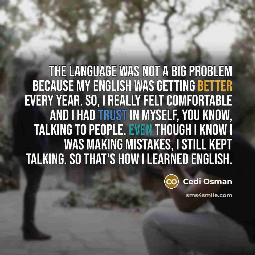 “The language was not a big problem because my English was getting better every year. So, I really felt comfortable and I had trust in myself, you know, talking to people. Even though I know I was making mistakes, I still kept talking. So that's how I learned English.” quote by Cedi Osman