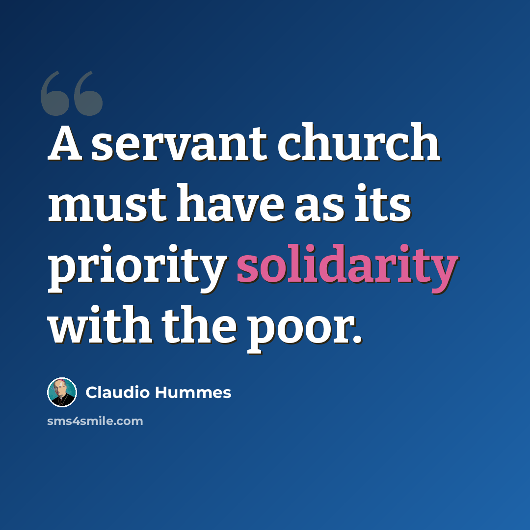 “A servant church must have as its priority solidarity with the poor.” quote by Claudio Hummes
