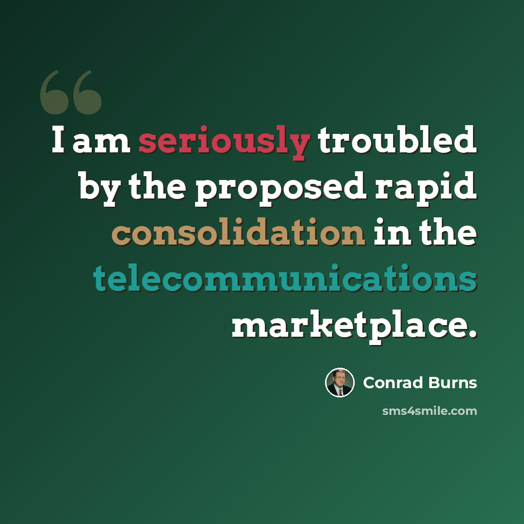 “I am seriously troubled by the proposed rapid consolidation in the telecommunications marketplace.” quote by Conrad Burns