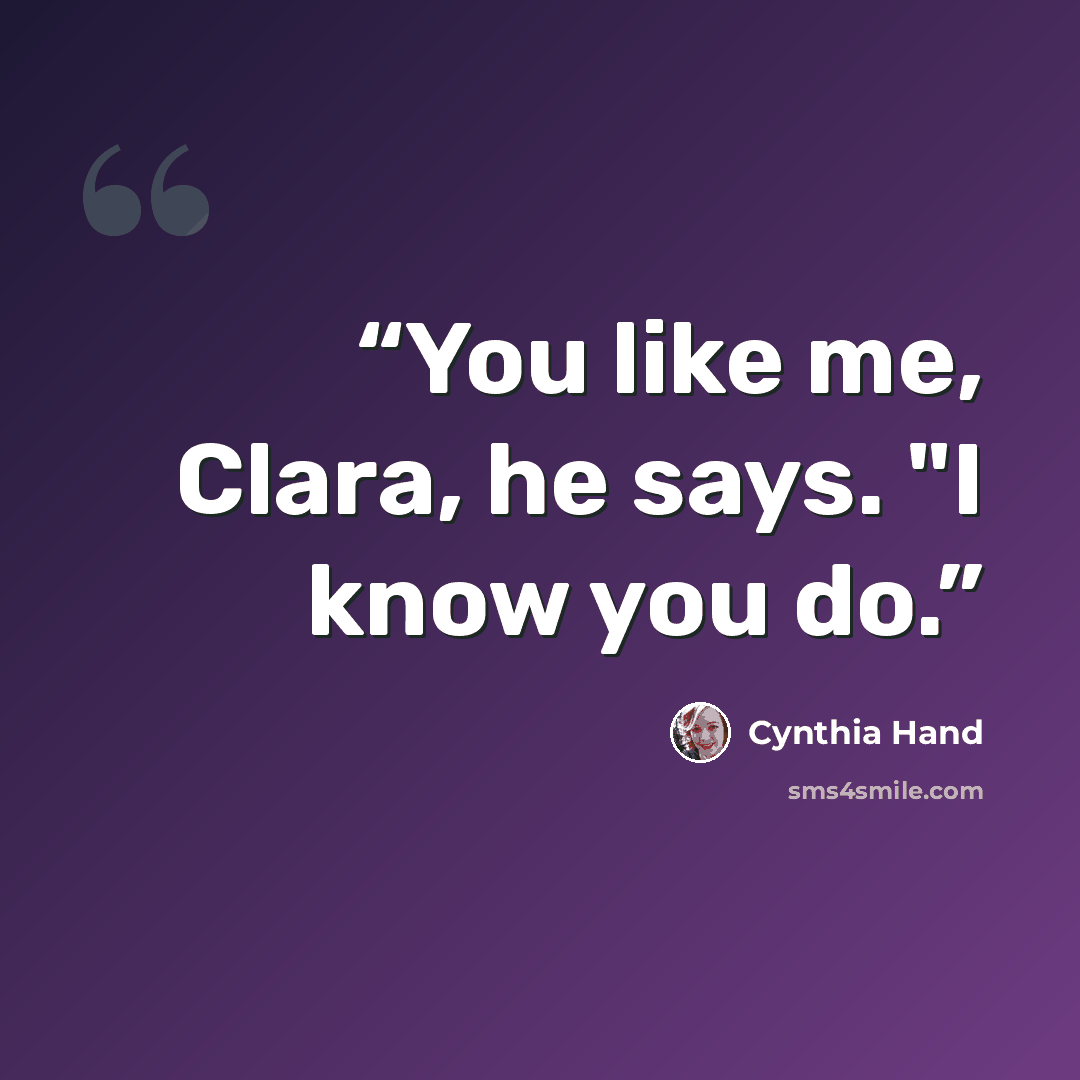 “You like me, Clara, he says. "I know you do.” quote by Cynthia Hand
