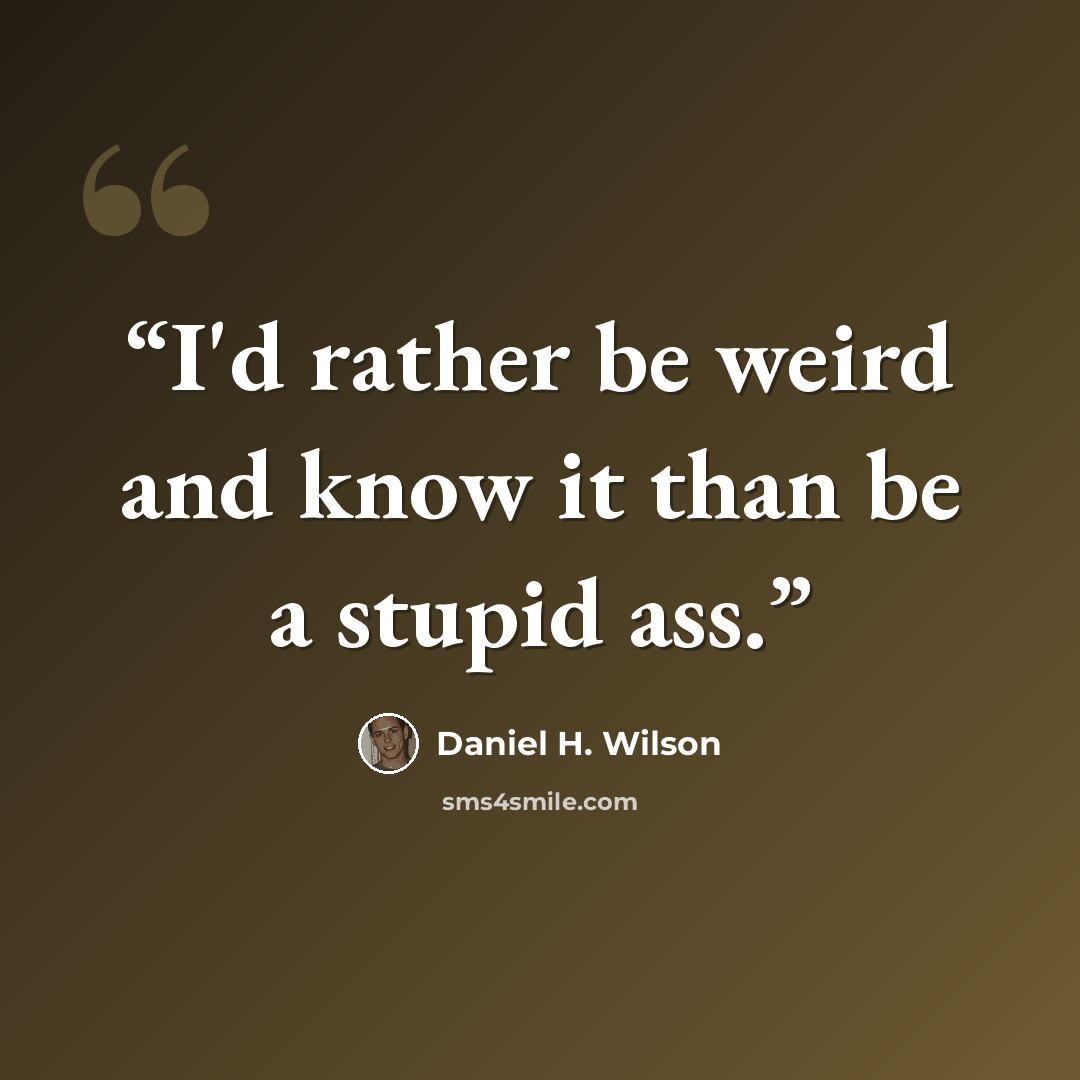 “I'd rather be weird and know it than be a stupid ass.” quote by Daniel H. Wilson
