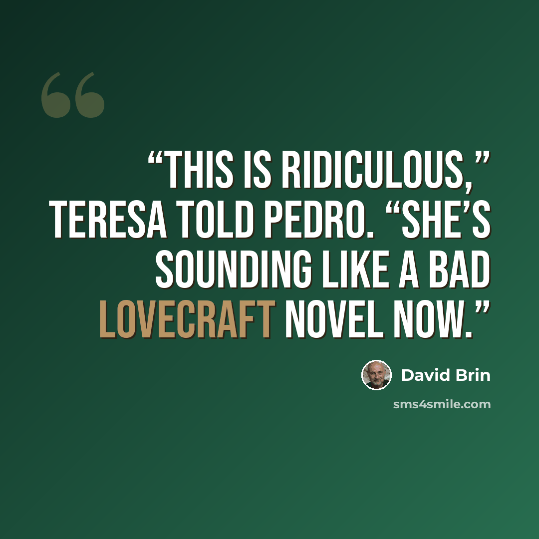 “This is ridiculous,” Teresa told Pedro. “She’s sounding like a bad Lovecraft novel now.” quote by David Brin