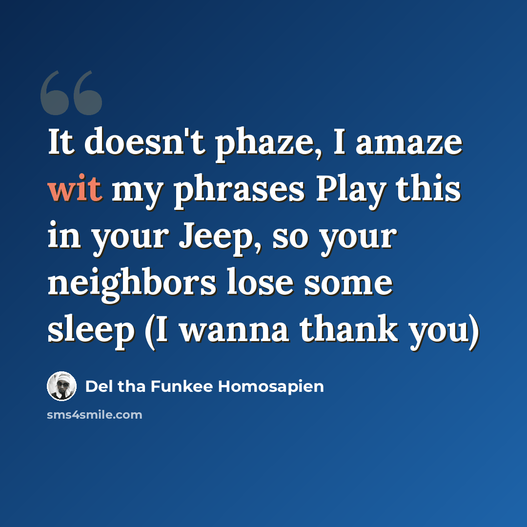 “It doesn't phaze, I amaze wit my phrases Play this in your Jeep, so your neighbors lose some sleep (I wanna thank you)” quote by Del tha Funkee Homosapien