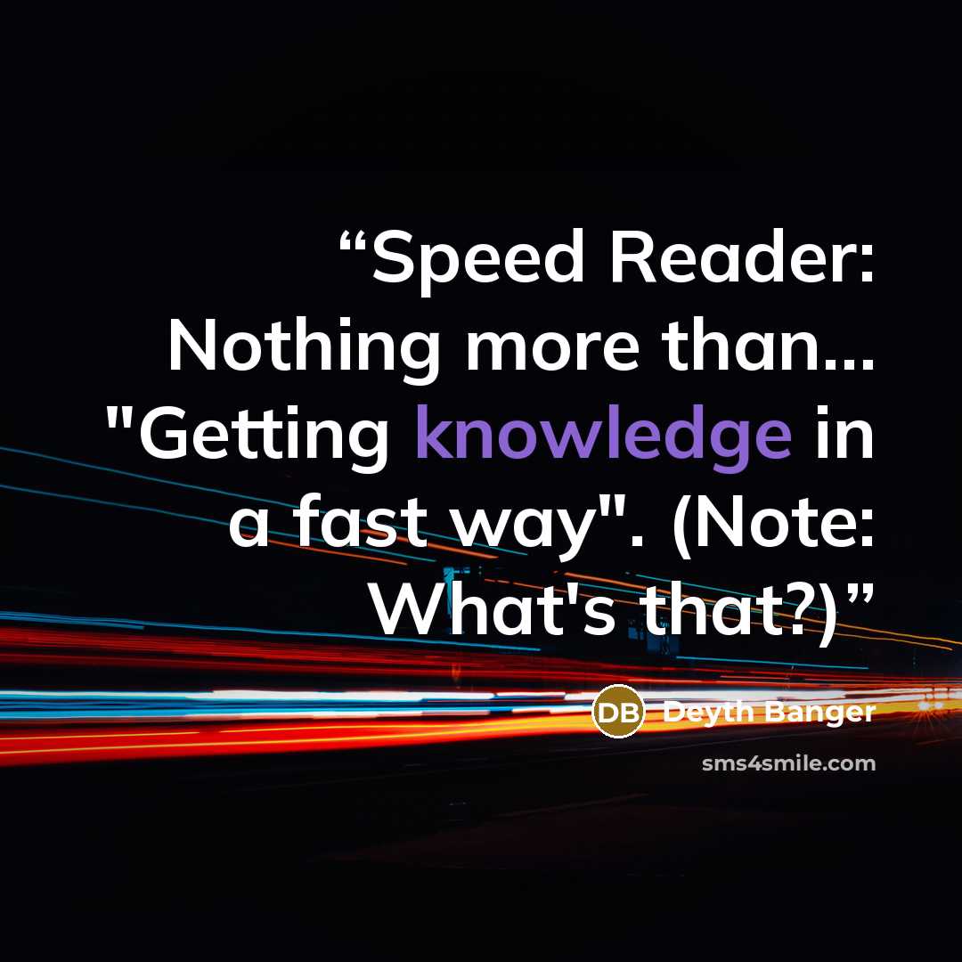 “Speed Reader: Nothing more than… "Getting knowledge in a fast way". (Note: What's that?)” quote by Deyth Banger