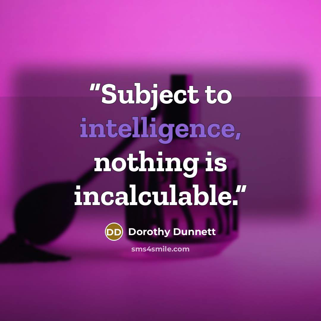 “Subject to intelligence, nothing is incalculable.” quote by Dorothy Dunnett