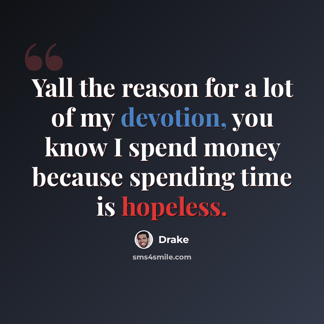 “Yall the reason for a lot of my devotion, you know I spend money because spending time is hopeless.” quote by Drake