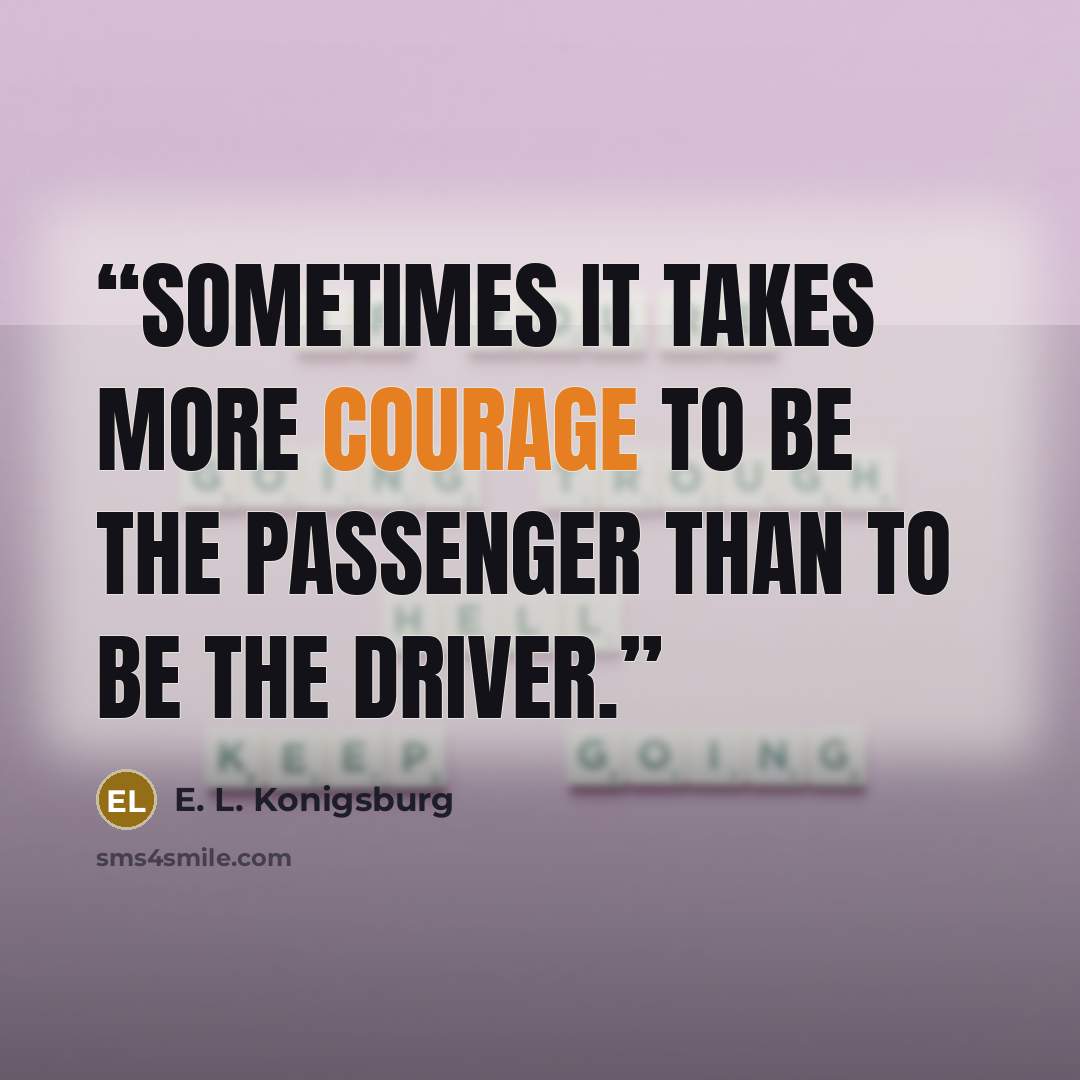 “Sometimes it takes more courage to be the passenger than to be the driver.” quote by E. L. Konigsburg