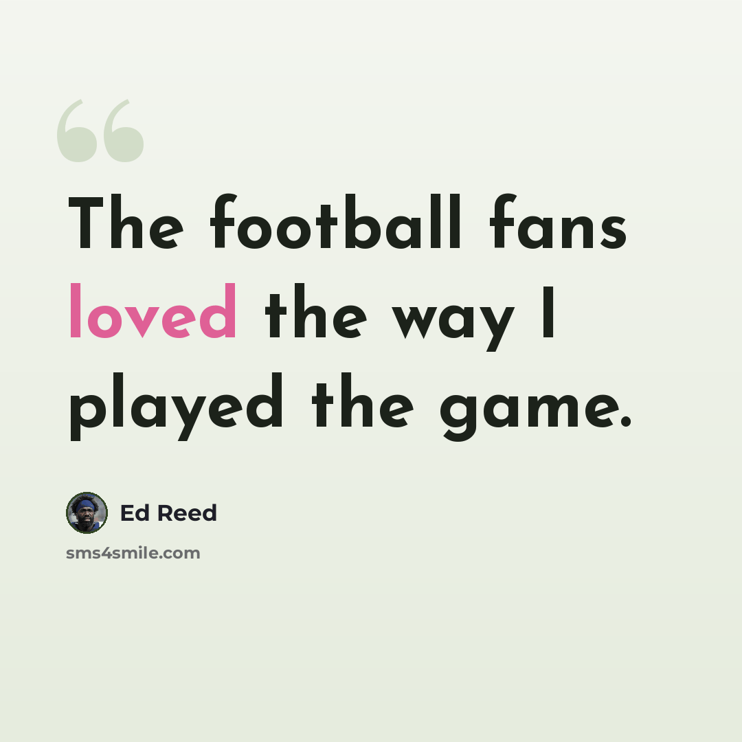 “The football fans loved the way I played the game.” quote by Ed Reed