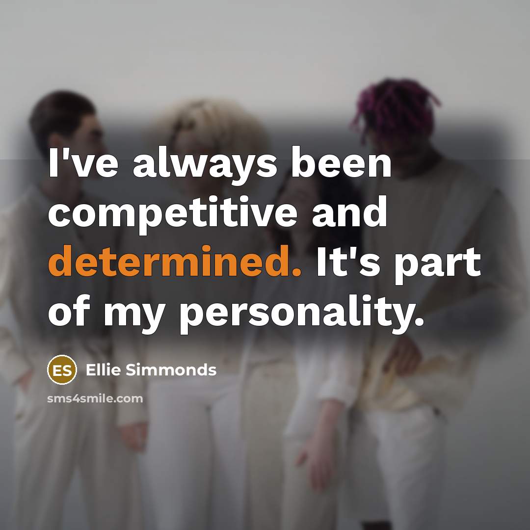 “I've always been competitive and determined. It's part of my personality.” quote by Ellie Simmonds